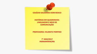COLÉGIO SALESIANO DOM BOSCO
HISTÓRIAS EM QUADRINHOS:
LINGUAGEM E MEIO DE
COMUNICAÇÃO
PROFESSORA: HILANETE PORPINO
7° ANO/2017
PARNAMIRIM/RN
 