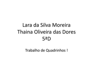 Lara da Silva Moreira
Thaina Oliveira das Dores
           5ªD
   Trabalho de Quadrinhos !
 