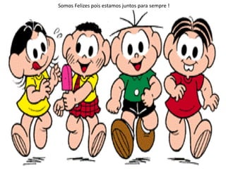 Somos Felizes pois estamos juntos para sempre !
 