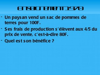 Enseignement 1970 Un paysan vend un sac de pommes de terres pour 100F. Ses frais de production s’élèvent aux 4/5 du prix de vente, c’est-à-dire 80F. Quel est son bénéfice ? 