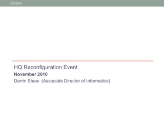 HQ Reconfiguration Event November 2010 Darrin Shaw  (Associate Director of Informatics) 12/3/2010 