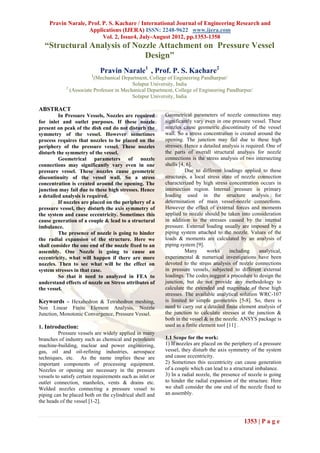 Pravin Narale, Prof. P. S. Kachare / International Journal of Engineering Research and
                    Applications (IJERA) ISSN: 2248-9622 www.ijera.com
                          Vol. 2, Issue4, July-August 2012, pp.1353-1358
  “Structural Analysis of Nozzle Attachment on Pressure Vessel
                             Design”
                             Pravin Narale1 , Prof. P. S. Kachare2
                         1
                          (Mechanical Department, College of Engineering Pandharpur/
                                           Solapur University, India
             2
               (Associate Professor in Mechanical Department, College of Engineering Pandharpur/
                                           Solapur University, India

ABSTRACT
         In Pressure Vessels, Nozzles are required         Geometrical parameters of nozzle connections may
for inlet and outlet purposes. If these nozzle             significantly vary even in one pressure vessel. These
present on peak of the dish end do not disturb the         nozzles cause geometric discontinuity of the vessel
symmetry of the vessel. However sometimes                  wall. So a stress concentration is created around the
process requires that nozzles to be placed on the          opening. The junction may fail due to these high
periphery of the pressure vessel. These nozzles            stresses. Hence a detailed analysis is required. One of
disturb the symmetry of the vessel.                        the parts of overall structural analysis for nozzle
         Geometrical parameters of nozzle                  connections is the stress analysis of two intersecting
connections may significantly vary even in one             shells [4, 6].
pressure vessel. These nozzles cause geometric                       Due to different loadings applied to these
discontinuity of the vessel wall. So a stress              structures, a local stress state of nozzle connection
concentration is created around the opening. The           characterized by high stress concentration occurs in
junction may fail due to these high stresses. Hence        intersection region. Internal pressure is primary
a detailed analysis is required.                           loading used in the structure analysis for
         If nozzles are placed on the periphery of a       determination of main vessel-nozzle connections.
pressure vessel, they disturb the axis symmetry of         However the effect of external forces and moments
the system and cause eccentricity. Sometimes this          applied to nozzle should be taken into consideration
cause generation of a couple & lead to a structural        in addition to the stresses caused by the internal
imbalance.                                                 pressure. External loading usually are imposed by a
         The presence of nozzle is going to hinder         piping system attached to the nozzle. Values of the
the radial expansion of the structure. Here we             loads & moments are calculated by an analysis of
shall consider the one end of the nozzle fixed to an       piping system [9].
assembly. One Nozzle is going to cause an                            Many      works      including     analytical,
eccentricity, what will happen if there are more           experimental & numerical investigations have been
nozzles. Then to see what will be the effect on            devoted to the stress analysis of nozzle connections
system stresses in that case.                              in pressure vessels, subjected to different external
         So that it need to analyzed in FEA to             loadings. The codes suggest a procedure to design the
understand effects of nozzle on Stress attributes of       junction, but do not provide any methodology to
the vessel.                                                calculate the extended and magnitude of these high
                                                           stresses. The available analytical solution WRC-107
Keywords – Hexahedron & Tetrahedron meshing,               is limited to simple geometries [5-8]. So, there is
Non Linear Finite Element Analysis, Nozzle                 need to carry out a detailed finite element analysis of
Junction, Monotonic Convergence, Pressure Vessel.          the junction to calculate stresses at the junction &
                                                           both in the vessel & in the nozzle. ANSYS package is
1. Introduction:                                           used as a finite element tool [11] .
         Pressure vessels are widely applied in many
branches of industry such as chemical and petroleum        1.1 Scope for the work:
machine-building, nuclear and power engineering,           1) If nozzles are placed on the periphery of a pressure
gas, oil and oil-refining industries, aerospace            vessel, they disturb the axis symmetry of the system
techniques, etc. As the name implies these are             and cause eccentricity.
important components of processing equipment.              2) Sometimes this eccentricity can cause generation
Nozzles or opening are necessary in the pressure           of a couple which can lead to a structural imbalance.
vessels to satisfy certain requirements such as inlet or   3) In a radial nozzle, the presence of nozzle is going
outlet connection, manholes, vents & drains etc.           to hinder the radial expansion of the structure. Here
Welded nozzles connecting a pressure vessel to             we shall consider the one end of the nozzle fixed to
piping can be placed both on the cylindrical shell and     an assembly.
the heads of the vessel [1-2].


                                                                                                 1353 | P a g e
 