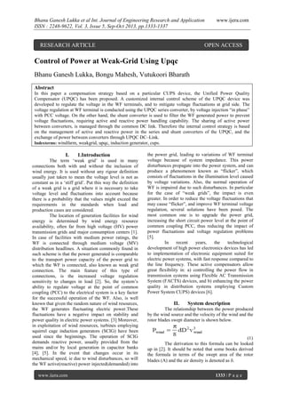 Bhanu Ganesh Lukka et al Int. Journal of Engineering Research and Application
ISSN : 2248-9622, Vol. 3, Issue 5, Sep-Oct 2013, pp.1333-1337

RESEARCH ARTICLE

www.ijera.com

OPEN ACCESS

Control of Power at Weak-Grid Using Upqc
Bhanu Ganesh Lukka, Bongu Mahesh, Vutukoori Bharath
Abstract
In this paper a compensation strategy based on a particular CUPS device, the Unified Power Quality
Compensator (UPQC) has been proposed. A customized internal control scheme of the UPQC device was
developed to regulate the voltage in the WF terminals, and to mitigate voltage fluctuations at grid side. The
voltage regulation at WF terminal is conducted using the UPQC series converter, by voltage injection “in phase”
with PCC voltage. On the other hand, the shunt converter is used to filter the WF generated power to prevent
voltage fluctuations, requiring active and reactive power handling capability. The sharing of active power
between converters, is managed through the common DC link. Therefore the internal control strategy is based
on the management of active and reactive power in the series and shunt converters of the UPQC, and the
exchange of power between converters through UPQC DC–Link.
Indexterms: windfarm, weakgrid, upqc, induction generator, cups.

I.

1.Introduction

The term ‘weak grid’ is used in many
connections both with and without the inclusion of
wind energy. It is used without any rigour definition
usually just taken to mean the voltage level is not as
constant as in a ‘stiff grid’. Put this way the definition
of a weak grid is a grid where it is necessary to take
voltage level and fluctuations into account because
there is a probability that the values might exceed the
requirements in the standards when load and
production cases are considered.
The location of generation facilities for wind
energy is determined by wind energy resource
availability, often far from high voltage (HV) power
transmission grids and major consumption centers [1].
In case of facilities with medium power ratings, the
WF is connected through medium voltage (MV)
distribution headlines. A situation commonly found in
such scheme is that the power generated is comparable
to the transport power capacity of the power grid to
which the WF is connected, also known as weak grid
connection. The main feature of this type of
connections, is the increased voltage regulation
sensitivity to changes in load [2]. So, the system’s
ability to regulate voltage at the point of common
coupling (PCC) to the electrical system is a key factor
for the successful operation of the WF. Also, is well
known that given the random nature of wind resources,
the WF generates fluctuating electric power.These
fluctuations have a negative impact on stability and
power quality in electric power systems. [3] Moreover,
in exploitation of wind resources, turbines employing
squirrel cage induction generators (SCIG) have been
used since the beginnings. The operation of SCIG
demands reactive power, usually provided from the
mains and/or by local generation in capacitor banks
[4], [5]. In the event that changes occur in its
mechanical speed, ie due to wind disturbances, so will
the WF active(reactive) power injected(demanded) into
www.ijera.com

the power grid, leading to variations of WF terminal
voltage because of system impedance. This power
disturbances propagate into the power system, and can
produce a phenomenon known as “flicker”, which
consists of fluctuations in the illumination level caused
by voltage variations. Also, the normal operation of
WF is impaired due to such disturbances. In particular
for the case of “weak grids”, the impact is even
greater. In order to reduce the voltage fluctuations that
may cause “flicker”, and improve WF terminal voltage
regulation, several solutions have been posed. The
most common one is to upgrade the power grid,
increasing the short circuit power level at the point of
common coupling PCC, thus reducing the impact of
power fluctuations and voltage regulation problems
[5].
In
recent
years,
the
technological
development of high power electronics devices has led
to implementation of electronic equipment suited for
electric power systems, with fast response compared to
the line frequency. These active compensators allow
great flexibility in: a) controlling the power flow in
transmission systems using Flexible AC Transmission
System (FACTS) devices, and b) enhancing the power
quality in distribution systems employing Custom
Power System CUPS) devices [6].

II.

System description

The relationship between the power produced
by the wind source and the velocity of the wind and the
rotor blades swept diameter is shown below.

(1)
The derivation to this formula can be looked
up in [2]. It should be noted that some books derived
the formula in terms of the swept area of the rotor
blades (A) and the air density is denoted as .
1333 | P a g e

 