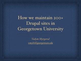 How we maintain 200+ 
Drupal sites in 
Georgetown University 
Vadym Myrgorod 
vm386@georgetown.edu 
@dealancer 
 