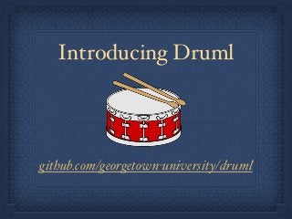 Introducing Druml 
github.com/georgetown-university/druml 
 