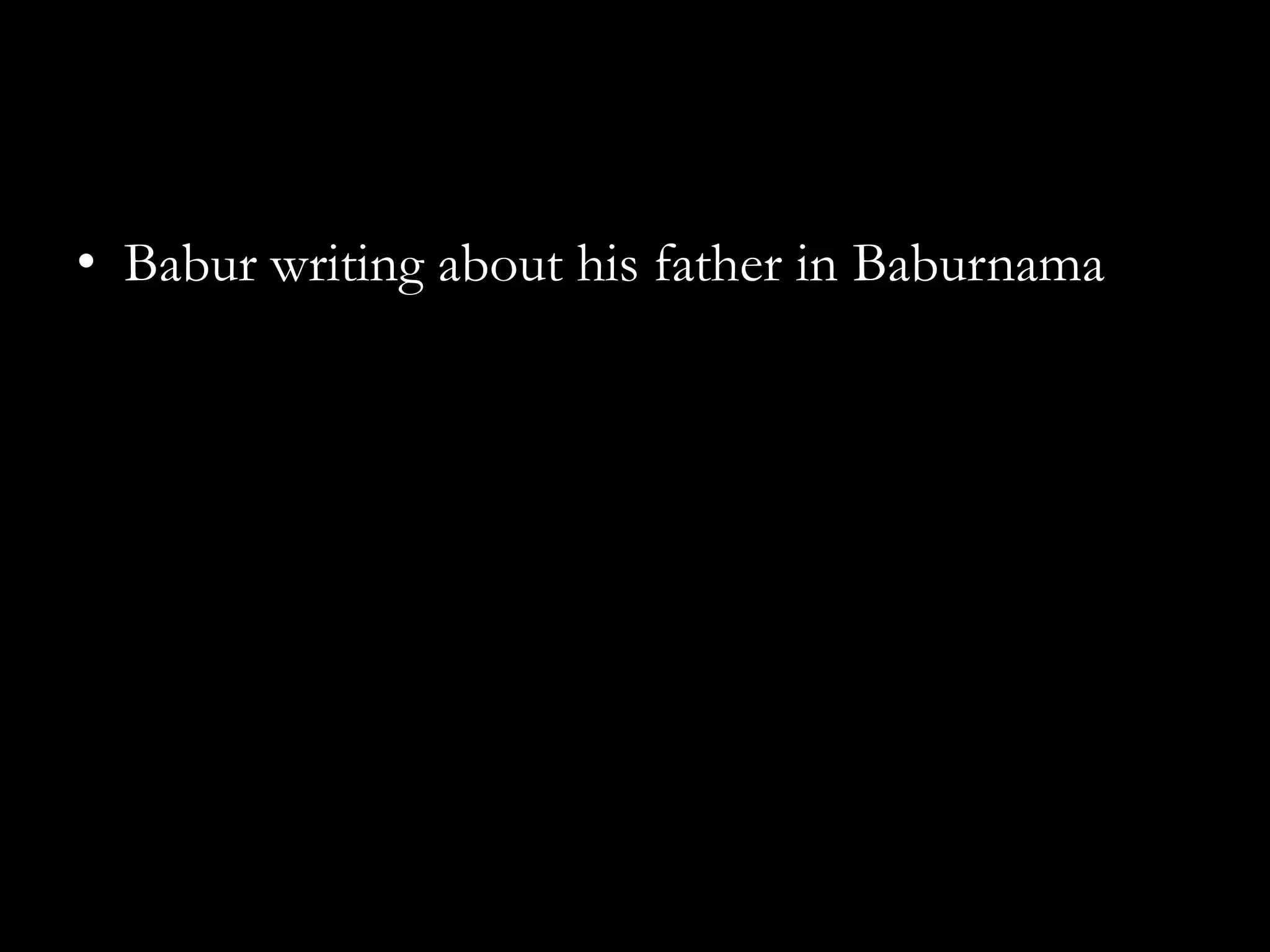 • Babur writing about his father in Baburnama
 