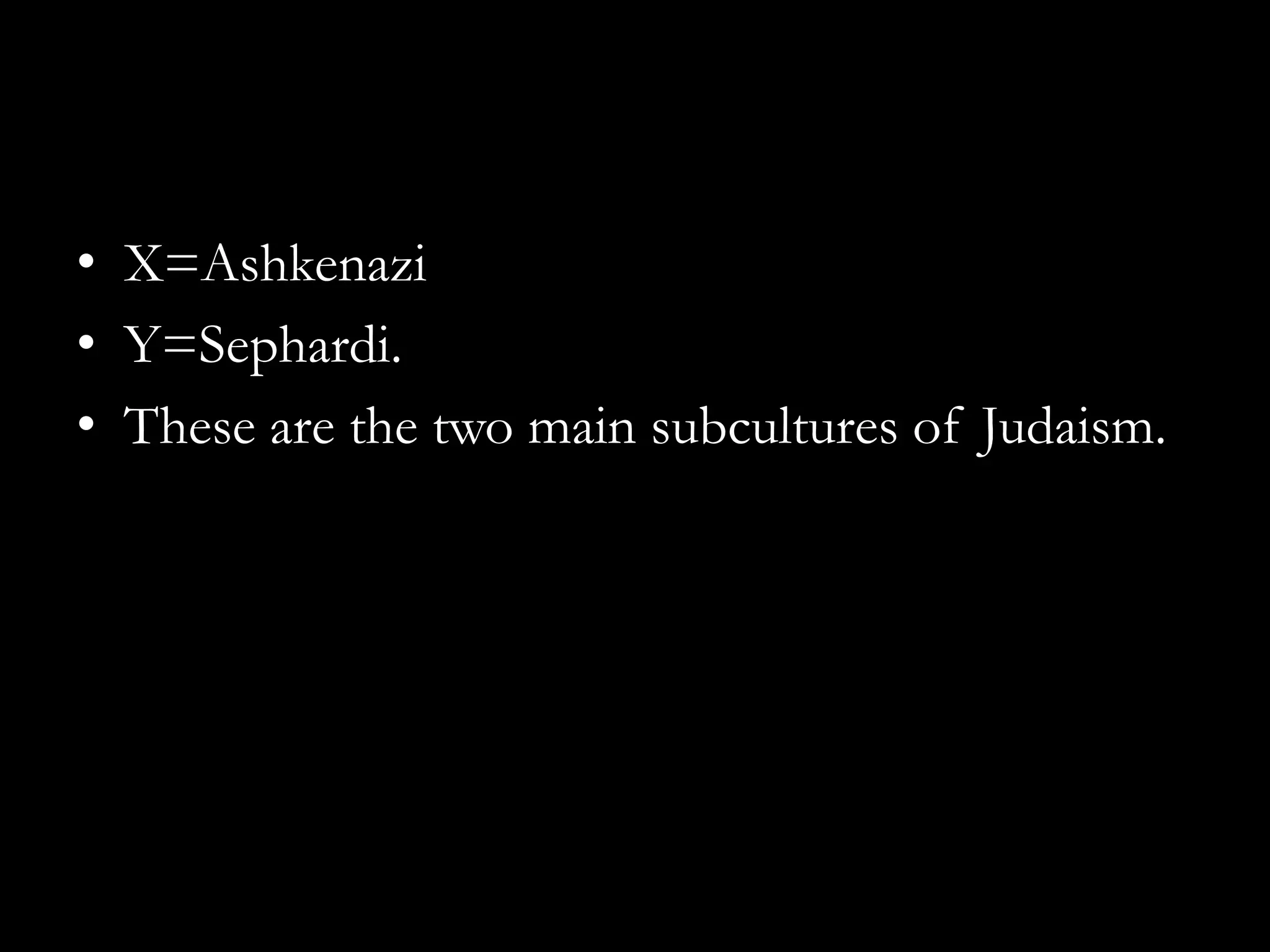 • X=Ashkenazi
• Y=Sephardi.
• These are the two main subcultures of Judaism.
 