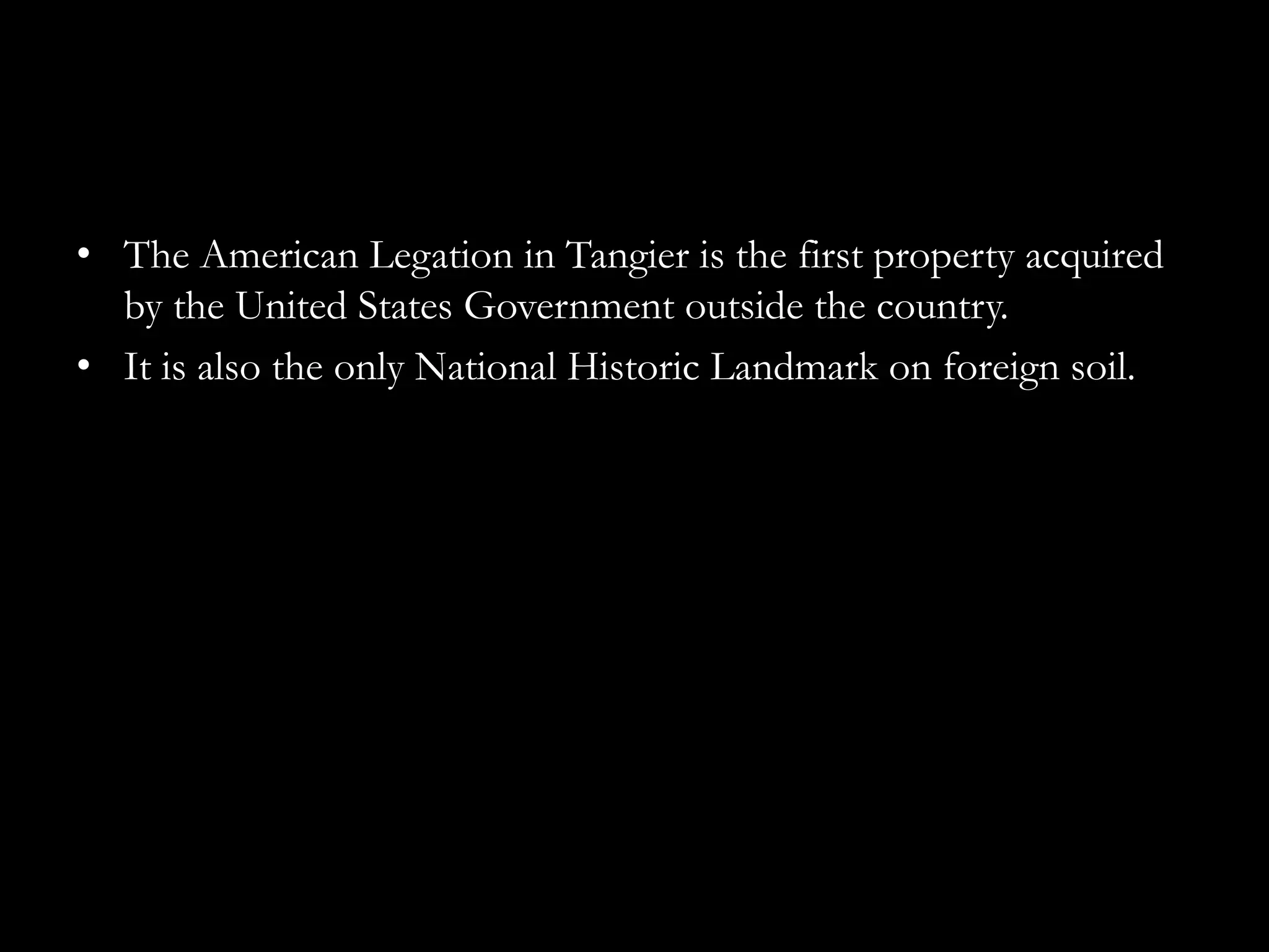 • The American Legation in Tangier is the first property acquired
  by the United States Government outside the country.
• It is also the only National Historic Landmark on foreign soil.
 