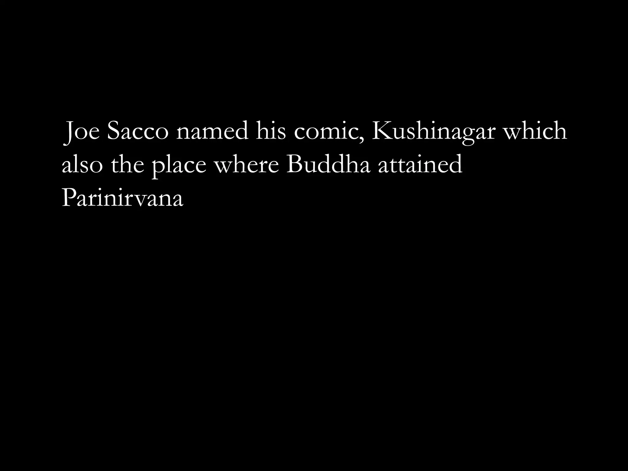 Joe Sacco named his comic, Kushinagar which
also the place where Buddha attained
Parinirvana
 