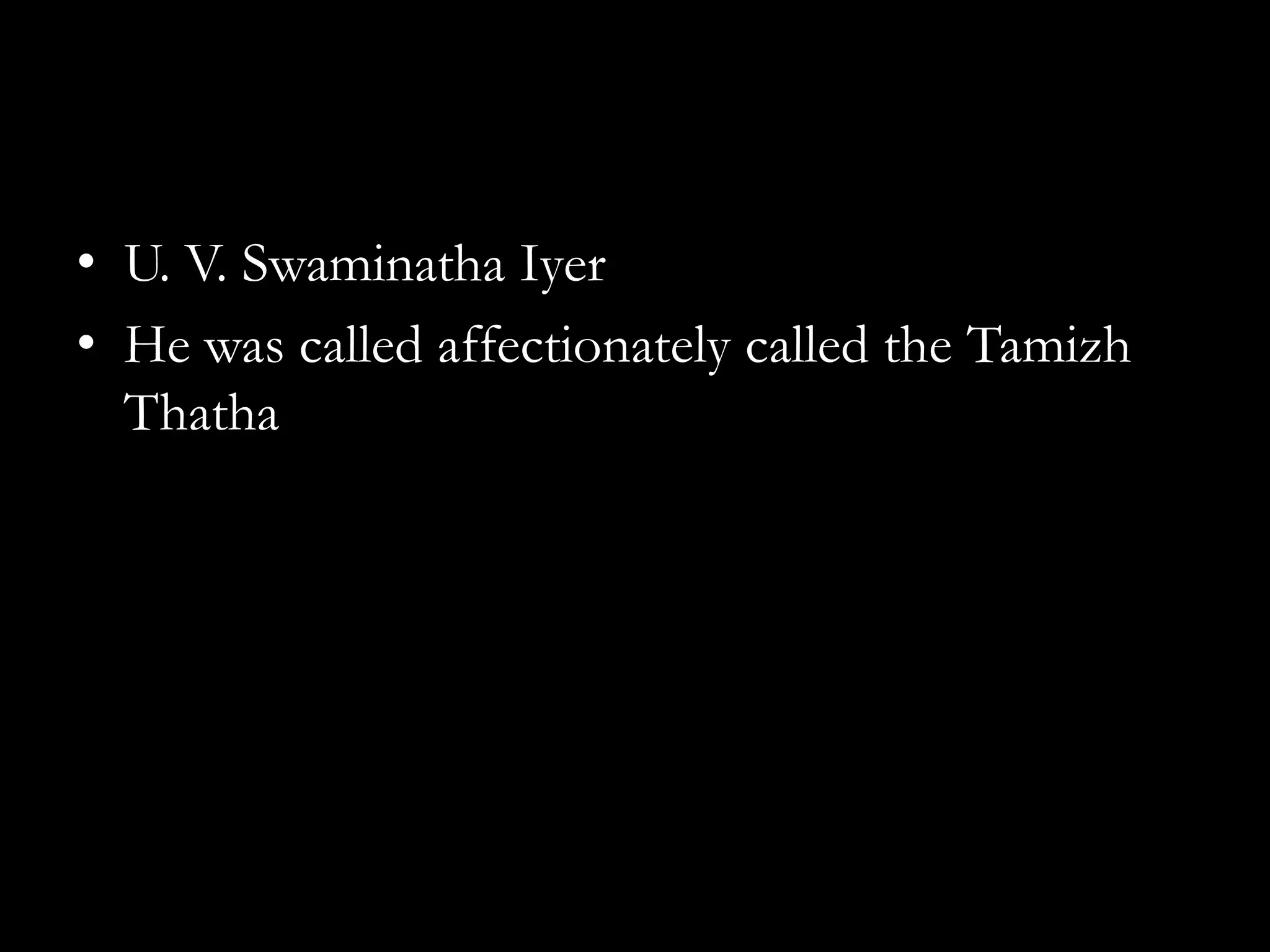 • U. V. Swaminatha Iyer
• He was called affectionately called the Tamizh
  Thatha
 