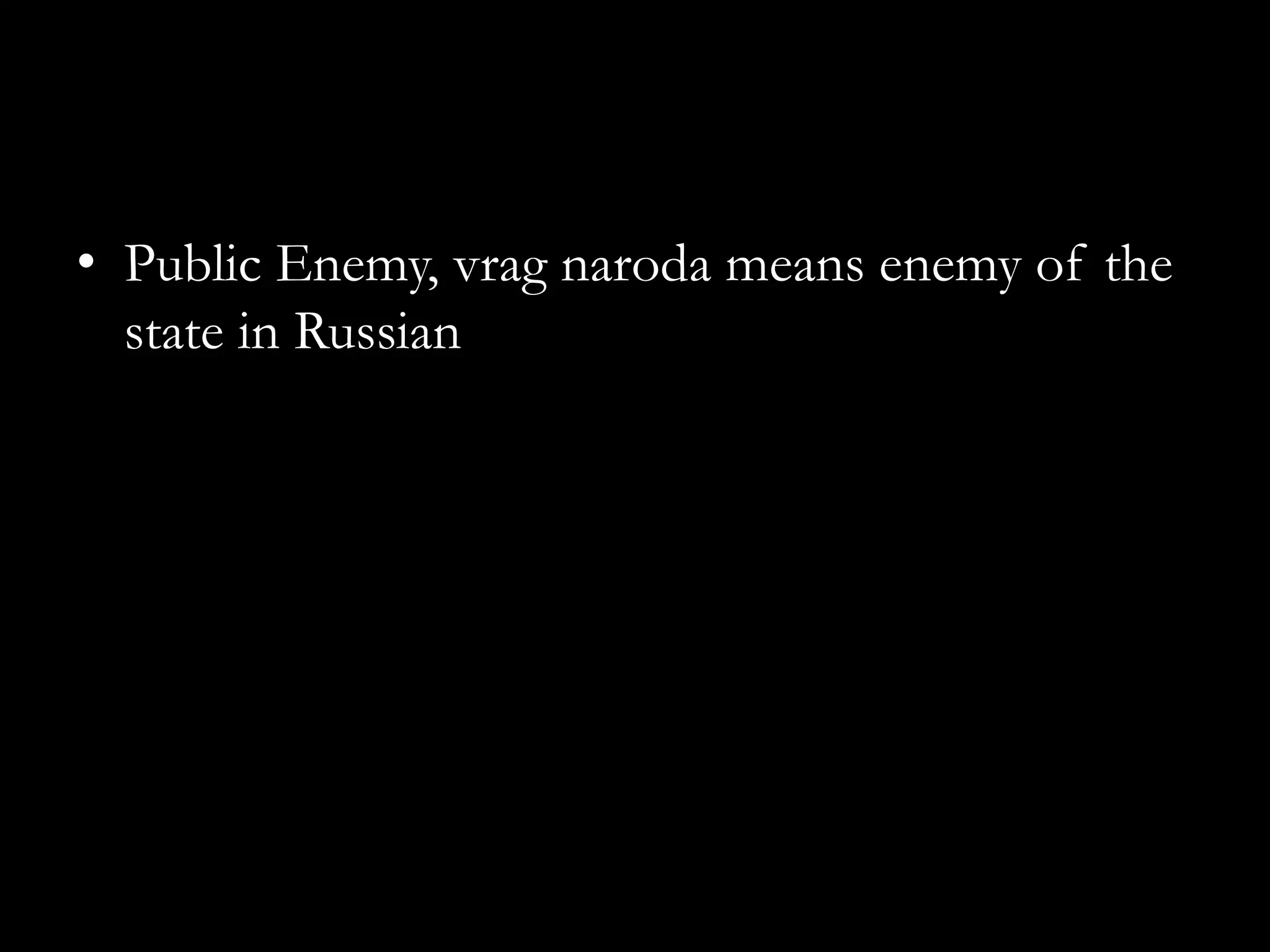 • Public Enemy, vrag naroda means enemy of the
  state in Russian
 