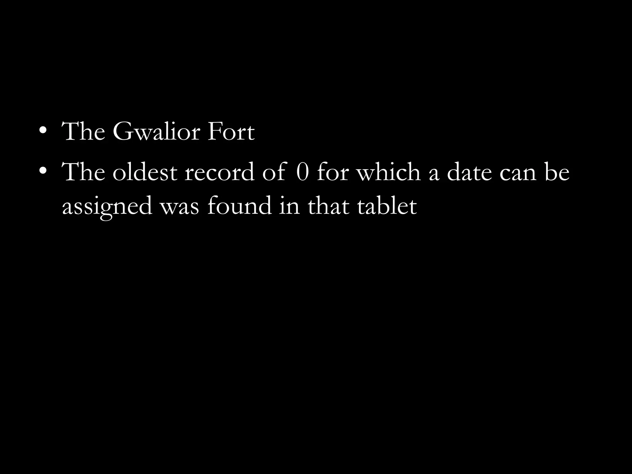 • The Gwalior Fort
• The oldest record of 0 for which a date can be
  assigned was found in that tablet
 