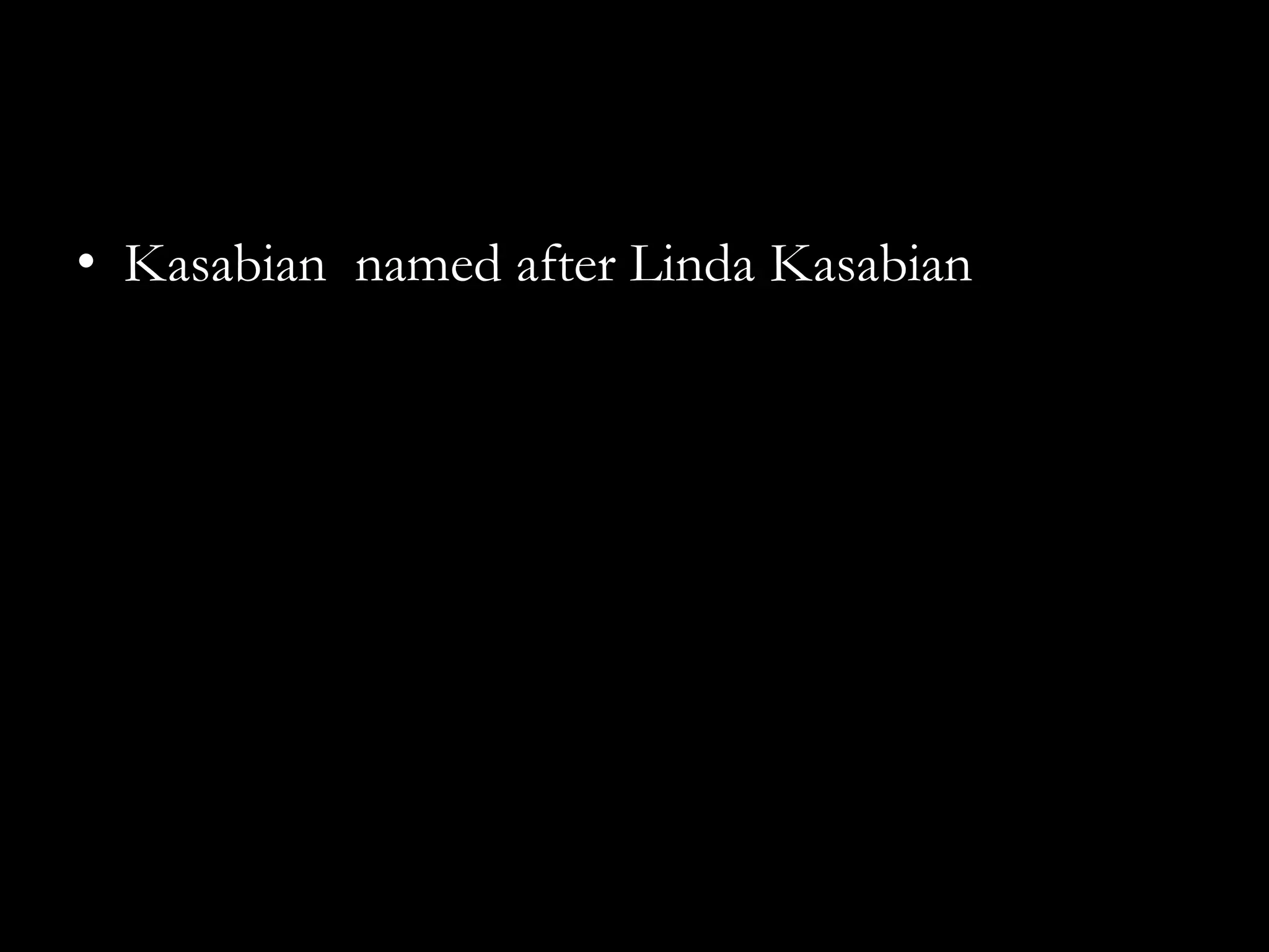 • Kasabian named after Linda Kasabian
 