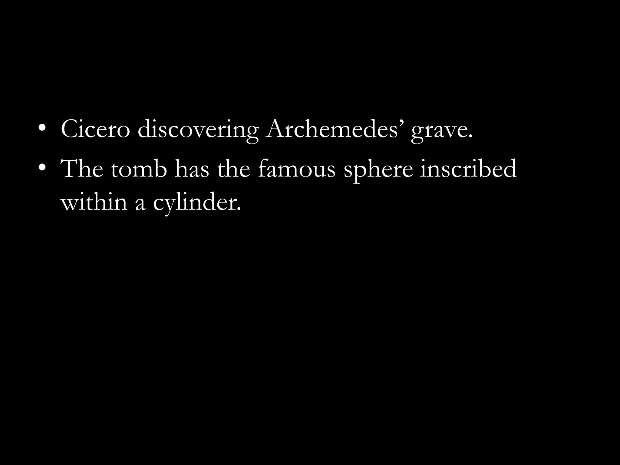 • Cicero discovering Archemedes’ grave.
• The tomb has the famous sphere inscribed
  within a cylinder.
 