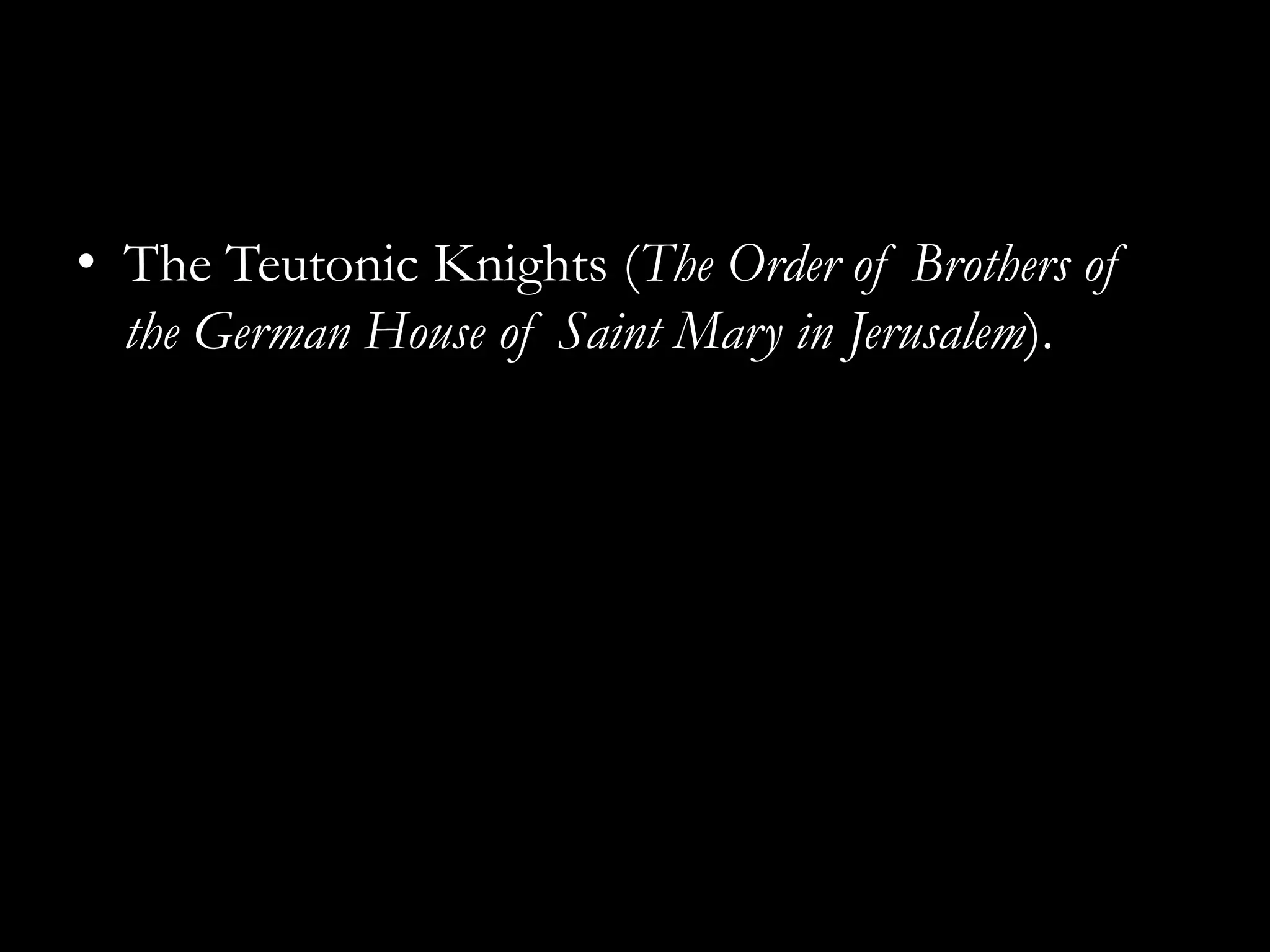 • The Teutonic Knights (The Order of Brothers of
  the German House of Saint Mary in Jerusalem).
 