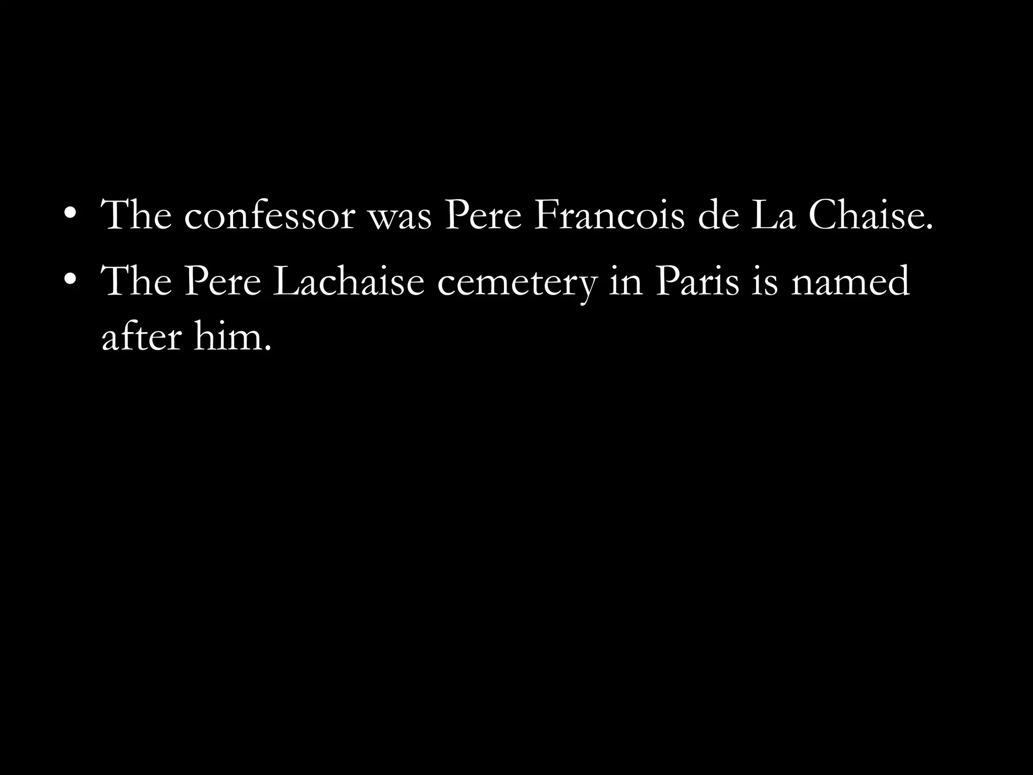• The confessor was Pere Francois de La Chaise.
• The Pere Lachaise cemetery in Paris is named
  after him.
 