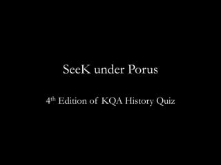 SeeK under Porus

4th Edition of KQA History Quiz
 