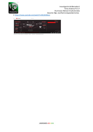 Investigaciónde MercadosII
Tema:AnálisisP.E.S.T
Alumno(a):Mamani VisallaZenobia
Docente:Mgr. José RamiroZapataBarrientos
LIBEREMOS-BOLIVIA
2. https://www.youtube.com/watch?v=6K1J8i30seo
 