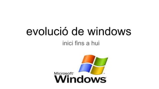 evolució de windows
inici fins a hui
 