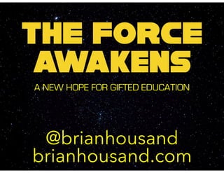 THE FORCE
awakens
A NEW HOPE FOR GIFTED EDUCATION
@brianhousand
brianhousand.com
 