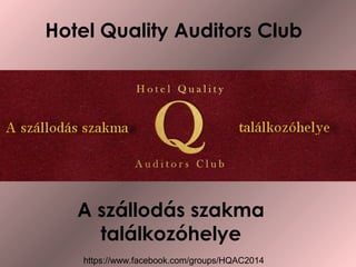 Hotel Quality Auditors Club 
A szállodás szakma 
találkozóhelye 
https://www.facebook.com/groups/HQAC2014 
 