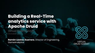Building a Real-Time
analytics service with
Apache Druid
Virtual Druid Summit
October 2020
Ramón Lastres Guerrero, Director of Engineering,
GameAnalytics
1
 