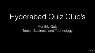 hqc
Hyderabad Quiz Club’s
Monthly Quiz
Topic : Business and Technology
 