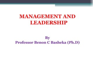 MANAGEMENT AND 
LEADERSHIP 
By 
Professor Benon C Basheka (Ph.D) 
 