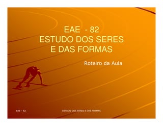 EAE - 82
ESTUDO DOS SERES
E DAS FORMAS
 