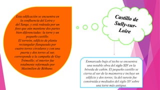 Esta edificación se encuentra en
la confluencia del Loira y
del Sange, y está rodeada por un
foso que aún mantiene dos partes
bien diferenciadas: la torre y un
pequeño castillo.
El torreón, edificio de planta
rectangular flanqueado por
cuatro torres circulares y con una
puerta y dos torres al sur,
corresponde a la campaña de Guy
Trémoille; el interior fue
totalmente reformado por
Maximilien de Béthune.
Enmarcado bajo el techo se encuentra
una notable obra del siglo XIV en la
bóveda de cañón. El pequeño castillo se
cierra al sur de la mazmorra e incluye un
edificio y dos torres; la del sureste fue
construida a mediados del siglo XV sobre
una torre más antigua.
 
