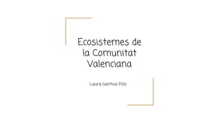 Ecosistemes de
la Comunitat
Valenciana
Laura Gantiva Polo
 