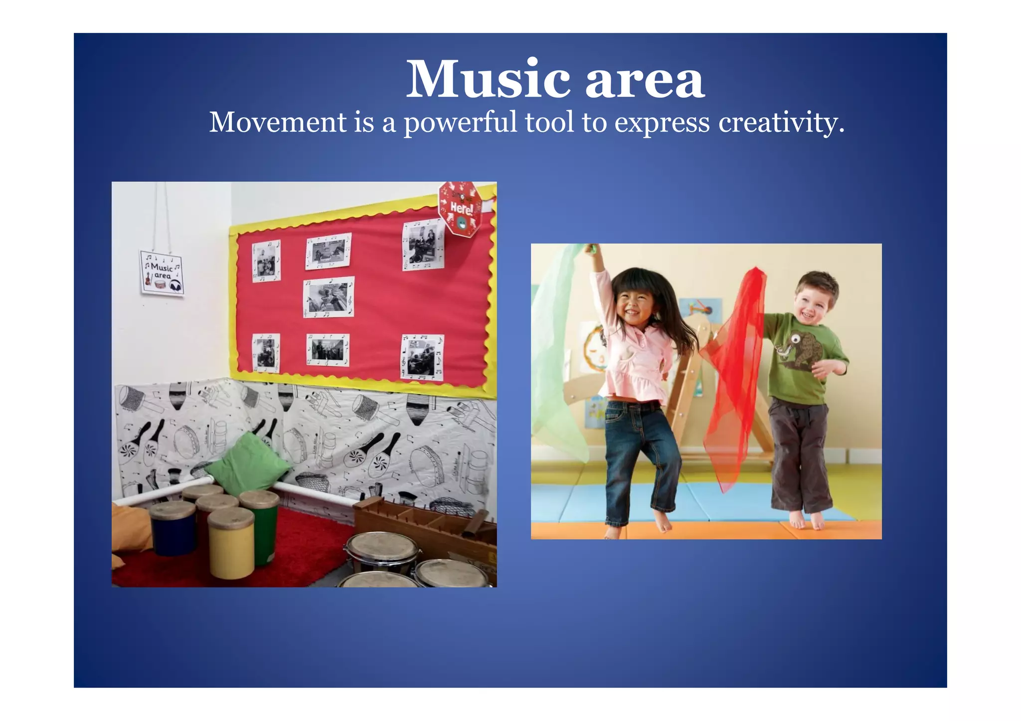 Music area
Movement is a powerful tool to express creativity.
 