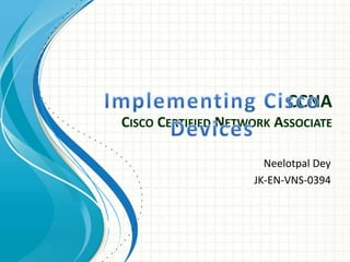 CCNA
CISCO CERTIFIED NETWORK ASSOCIATE
Neelotpal Dey
JK-EN-VNS-0394
 