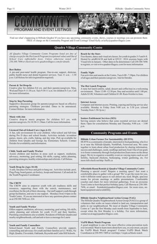 Winter 2015 Hillside - Quadra Community NewsPage 11
Parent & Tot Drop-In
Creative play for children 0-6 yrs. and their parents/caregivers. Mon,
Wed andThurs 9-11:30 a.m. Tues 9:30-11 a.m. for children 0-3 yrs. Call
formoreinformation.
Best Babies
A pre-and post-natal health program. One-to-one support, dietician,
public health nurse and dental hygienist services. Tues 11 a.m. - 1:30
p.m.CallHeleneforinfo(registrationrequired).
All Quadra Village Community Centre Programs listed are free of
charge except for the Hot Lunch Program (exceptional value) and Out of
School Care (affordable fees). Unless otherwise noted call
250.388.7696 or check out www.quadravillagecc.com for details.
Youth Drop-In (Ages 10-18)
A safe, fun place for boys and girls to hang out. Activities include: pool,
Ping-Pong, board games, air hockey, hoops and Internet. Call and ask for
the Youth Programs Coordinator.
The CREW
The CREW aims to empower youth with job readiness skills and
resources, supporting them with the search, maintenance, and
excellence for the job of their choosing. Our staff support youth through
group facilitation, and one to one support. Mondays from 4-6pm in the
Youth Centre. If you are interested or have any questions please contact
us at 250 388 7696 ext. 224.
Music with Joie
Creative drop-in music program for children 0-5 yrs. with
parents/caregivers. Fri 10:30-11:30am. Call for more information.
Child, Youth and Family Worker
Assists children and families in areas such as support, mediation,
advocacy, mentoring, goal setting, life skills, coping, safety planning,
parenting strategies, healthy relationships and referrals. Call Helene.
Quadra Village Community Centre
Youth and Family Counsellors
School-based Youth and Family Counsellors provide support,
counselling and advocacy for youth and their families at S.J. Willis, Vic
High,Quadra,Cloverdale,Oaklands,ReynoldsandCedarHillSchools.
Family Night
Fun activities and snacks at the Centre, Tues 6:00 - 7:30pm. For children
ofallagesandtheirparents/caregivers.AskforDeirdre.
The Hot Lunch Program
A tasty hot lunch (entrée, salad, dessert and coffee/tea) in a welcoming
environment. Thurs 12:00 -12:30 pm. Stay and socialize until 1:00 pm.
Adults$3.00,VolunteersandChildren$1.00.RunsOctobertoJune.
Licenced Out-of-School Care (Ages 6-12)
A fun, safe environment for your children. After-school and full-time
during Pro D days and school breaks. Activities include: in/outdoor
games, music, arts, crafts, baking, and day trips. Pick up available for
children from Quadra and George Jay Elementary Schools. Contact
Deirdreforavailabilityandinformation.
Youth and Family Worker
Offers support, mediation, advocacy, mentoring, goal setting, life skills,
safety planning and referrals for youth 13-19 and their families.
Parenting consultations also available. Residents of Hillside-Quadra and
nearbyneighbourhoods,callandasktoleaveamessageforLaurie
Step by Step Parenting
Supportive discussion group for parents/caregivers based on effective
parenting strategies. Childcare provided. Dates to be announced.
ContactHelene formoreinformation.
Hillside Quadra Neighbourhood Action Group (NAG)
The Hillside Quadra Neighbourhood Action Group (NAG) is a group of
volunteers that works on issues related to land use, transportation and
parks in our neighbourhood. We meet at Quadra Village Community
Centre at 7 pm the first Monday each month from September to June,
except when the first Monday is a holiday. For more information,
contactusatnag@quadravillagecc.com.
Internet Access
Computer and Internet access. Printing, copying and faxing service also
available. Monday to Friday from 9:00 a.m. to 3:30 p.m. (closed
Tuesdayfrom1:30-3p.m.)
Seniors Entitlement Services (SES)
Serving seniors who believe that some essential services are denied
them. Open for consultations Monday and Thursday, 9:00 a.m. – 3:00
p.m.
Find out what’s happening in Hillside-Quadra! If you have any upcoming community events, shows, courses or meetings you can promote them
FREE of charge on the Community Program and Event Listings! Email Kelly at kelly@quadravillagecc.com
Community Programs and Events
VicPD Block Watch Program
A good neighbour is one of the most effective crime prevention tools
ever invented. Want to learn more about how you, or your street, can join
the VicPD Block Watch program? Contact VicPD Block Watch
Coordinatorat250-995-7409orvisithttps://vicpd.ca/block-watch
AffordableRoomRentals@QuadraVillageCommunityCentre
Planning a special event? Require a meeting space? Just want a
comfortable place to gather with a group? We’ve got the room for you,
with 6 different rental spaces to suit almost any need. Bright, spacious
rooms for private meetings or public presentations. Comfortable
couches and chairs for more informal gatherings. Even an awesome
Teen Centre to host that perfect birthday party. Call Shawna at 250-388-
7696, or email: frontdesk@quadravillagecc.com for room sizes, on-
handequipmentandavailability.
Reach for the Stars
Free theatre, dance and visual art classes, for youth in grades 3-5 and 6-8.
Hosted by artsREACH and held at QVCC. 2016 sessions begin with
VisualArts in January. Other dates to be determined. Call 250 388 7696
toregister,orvisitwww.quadravillagecc.comformoreinformation
Hillside Urban Farmer For Sustainability (HUFFS)
HUFFS is a community of people, interested in food gardening, who live
in or near the Hillside-Quadra, NorthPark, Fernwood area. We come
together to learn about urban food production by sharing information,
success and challenges, seeds, seedlings and tasty food. One of our goals
is to foster community through food production (learn more on the about
page). We try to organize a monthly event on varying topics such as soil
fertility, backyard chickens, beekeeping, winter gardening, etc. For
more info check out http://huffs.ca
 