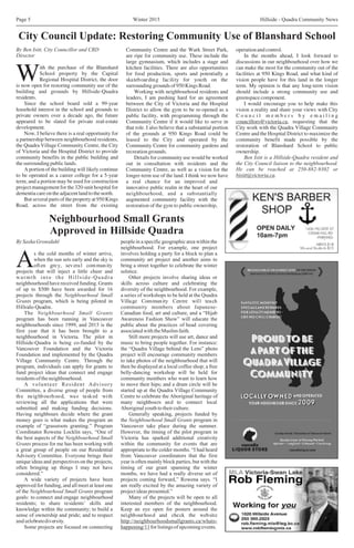 Winter 2015 Hillside - Quadra Community NewsPage 5
By Ben Isitt, City Councillor and CRD Community Centre and the Wark Street Park, operationandcontrol.
Director are ripe for community use. These include the In the months ahead, I look forward to
large gymnasium, which includes a stage and discussions in our neighbourhood over how we
ith the purchase of the Blanshard kitchen facilities. There are also opportunities can make the most for the community out of the
School property by the Capital for food production, sports and potentially a facilities at 950 Kings Road, and what kind of
WRegional Hospital District, the door skateboarding facility for youth on the vision people have for this land in the longer
is now open for restoring community use of the surroundinggrounds of950Kings Road. term. My opinion is that any long-term vision
building and grounds by Hillside-Quadra Working with neighbourhood residents and should include a strong community use and
residents. leaders, I am pushing hard for an agreement greenspacecomponent.
Since the school board sold a 99-year between the City of Victoria and the Hospital I would encourage you to help make this
leasehold interest in the school and grounds to District to allow the gym to be re-opened as a vision a reality and share your views with City
private owners over a decade ago, the future public facility, with programming through the C o u n c i l m e m b e r s b y e
appeared to be slated for private real-estate Community Centre if it would like to serve in
development. that role. I also believe that a substantial portion
Now, I believe there is a real opportunity for of the grounds at 950 Kings Road could be
a partnership between neighbourhood residents, leased to the City and operated by the
the Quadra Village Community Centre, the City Community Centre for community gardens and
of Victoria and the Hospital District to provide recreationgrounds.
community benefits in the public building and Details for community use would be worked
thesurroundingpubliclands. out in consultation with residents and the
A portion of the building will likely continue Community Centre, as well as a vision for the
to be operated as a career college for a 5-year longer-term use of the land. I think we now have
term, and a portion may be used for construction a real chance for an improved and
project management for the 320-unit hospital for innovative public realm in the heart of our
dementia care on the adjacent land to the north. neighbourhood, and a substantially
But several parts of the property at 950 Kings augmented community facility with the
Road, across the street from the existing restoration of the gym to public ownership,
m a i l i n g
councillors@victoria.ca, requesting that the
City work with the Quadra Village Community
Centre and the Hospital District to maximize the
community benefit made possible by the
restoration of Blanshard School to public
ownership.
Ben Isitt is a Hillside-Quadra resident and
the City Council liaison to the neighbourhood.
He can be reached at 250-882-9302 or
bisitt@victoria.ca.
City Council Update: Restoring Community Use of Blanshard School
Neighbourhood Small Grants
Approved in Hillside Quadra
BySashaGronsdahl people in a specific geographic area within the
neighbourhood. For example, one project
s the cold months of winter arrive, involves holding a party for a block to plan a
when the sun sets early and the sky is community art project and another aims to
Aoften grey, several community bring a street together to celebrate the winter
projects that will inject a little cheer and solstice.
warmth into the Hillside-Quadra Other projects involve sharing ideas or
neighbourhood have received funding. Grants skills across culture and celebrating the
of up to $500 have been awarded for 16 diversity of the neighbourhood. For example,
projects through the Neighbourhood Small a series of workshops to be held at the Quadra
Grants program, which is being piloted in Village Community Centre will teach
Hillside-Quadra. community members about Japanese-
The Neighbourhood Small Grants Canadian food, art and culture, and a “Hijab
program has been running in Vancouver Awareness Fashion Show” will educate the
neighbourhoods since 1999, and 2015 is the public about the practices of head covering
first year that it has been brought to a associatedwiththeMuslimfaith.
neighbourhood in Victoria. The pilot in Still more projects will use art, dance and
Hillside-Quadra is being co-funded by the music to bring people together. For instance:
Vancouver Foundation and the Victoria the “Quadra Village behind the Lens” photo
Foundation and implemented by the Quadra project will encourage community members
Village Community Centre. Through the to take photos of the neighbourhood that will
program, individuals can apply for grants to then be displayed at a local coffee shop; a free
fund project ideas that connect and engage belly-dancing workshop will be held for
residentsoftheneighbourhood. community members who want to learn how
A volunteer Resident Advisory to move their hips; and a drum circle will be
Committee, a diverse group of people from started up at the Quadra Village Community
the neighbourhood, was tasked with Centre to celebrate the Aboriginal heritage of
reviewing all the applications that were many neighbours and to connect local
submitted and making funding decisions. Aboriginalyouthtotheirculture.
Having neighbours decide where the grant Generally speaking, projects funded by
money goes is what makes the program an the Neighbourhood Small Grants program in
example of “grassroots granting.” Program Vancouver take place during the summer.
Coordinator Rowena Locklin says, “One of However, the timing of the pilot program in
the best aspects of the Neighbourhood Small Victoria has sparked additional creativity
Grants process for me has been working with within the community for events that are
a great group of people on our Residential appropriate to the colder months. “I had heard
Advisory Committee. Everyone brings their from Vancouver coordinators that the first
unique ideas and perspectives on the projects, year is often mainly block parties, but with the
often bringing up things I may not have timing of our grant spanning the winter
considered.” months, we have had a really diverse set of
A wide variety of projects have been projects coming forward,” Rowena says. “I
approved for funding, and all meet at least one am really excited by the amazing variety of
of the Neighbourhood Small Grants program project ideas presented.”
goals: to connect and engage neighbourhood Many of the projects will be open to all
residents; to share residents’ skills and interested members of the neighbourhood.
knowledge within the community; to build a Keep an eye open for posters around the
sense of ownership and pride; and to respect neighbourhood and check the website
and celebratediversity. http://neighbourhoodsmallgrants.ca/whats-
Some projects are focused on connecting happening/11forlistingsofupcomingevents.
 