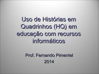 Uso de Histórias emUso de Histórias em
Quadrinhos (HQ) emQuadrinhos (HQ) em
educação com recursoseducação com recursos
informáticosinformáticos
Prof. Fernando PimentelProf. Fernando Pimentel
20142014
 