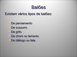 BalõesBalões
Existem vários tipos de balões:Existem vários tipos de balões:
 De pensamentoDe pensamento
 De sussurroDe sussurro
 De gritoDe grito
 De choro ou lamentoDe choro ou lamento
 De diálogo ou fala.De diálogo ou fala.
 