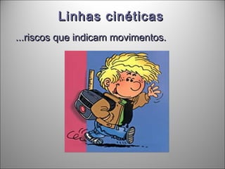 Linhas cinéticasLinhas cinéticas
...riscos que indicam movimentos....riscos que indicam movimentos.
 