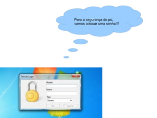 Para a segurança do pc,
vamos colocar uma senha!!!
 