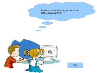 Acabamos o trabalho, agora vamos em
bora... xauuuuu!!!!!!!!!




                             FIM
 