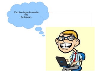 Escola é lugar de estudar   file:///mnt/publica/EJA_public/T5/2012_05_04/T4/figuras_hq/9.jpeg




           não
      De brincar...
 