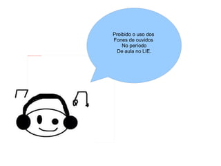 Proibido o uso dos
                                                                           Fones de ouvidos
                                                                               No período
                                                                            De aula no LIE.
file:///mnt/publica/EJA_public/T5/2012_05_04/T4/figuras_hq/images30.jpeg
 