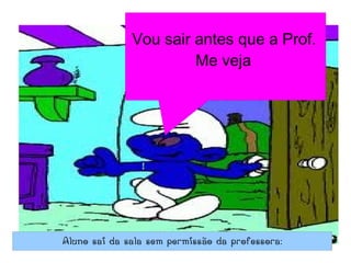 Vou sair antes que a Prof.
                       Me veja




Aluno sai da sala sem permissão da professora:
 