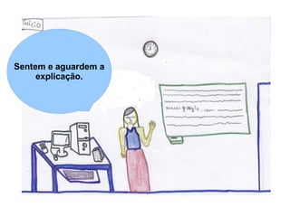 Sentem e aguardem a
     explicação.
 