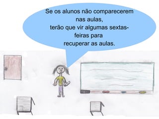Se os alunos não comparecerem
           nas aulas,
 terão que vir algumas sextas-
          feiras para
      recuperar as aulas.
 