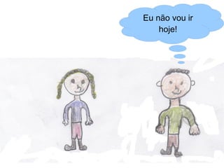 Eu não vou ir
    hoje!
 
