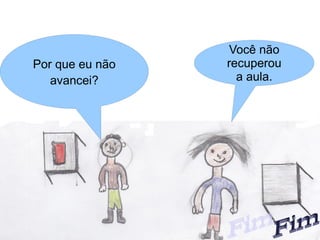 Você não
Por que eu não   recuperou
   avancei?        a aula.
 