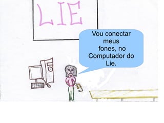 Vou conectar
     meus
   fones, no
Computador do
      Lie.
 