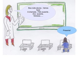 Boa noite alunos , Vamos
           fazer
A chamada , Félix ausente ,
      Ana ausente,
       Vanessa......




                              Presente!
 