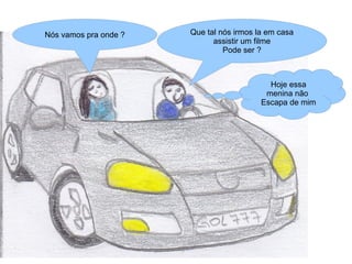 Nós vamos pra onde ?   Que tal nós irmos la em casa
                             assistir um filme
                                Pode ser ?



                                            Hoje essa
                                           menina não
                                          Escapa de mim
 